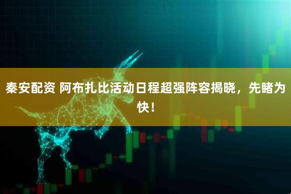秦安配资 阿布扎比活动日程超强阵容揭晓，先睹为快！