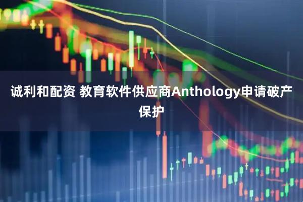 诚利和配资 教育软件供应商Anthology申请破产保护