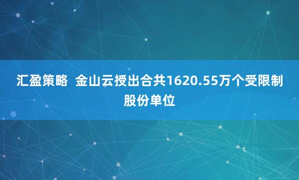 汇盈策略  金山云授出合共1620.55万个受限制股份单位