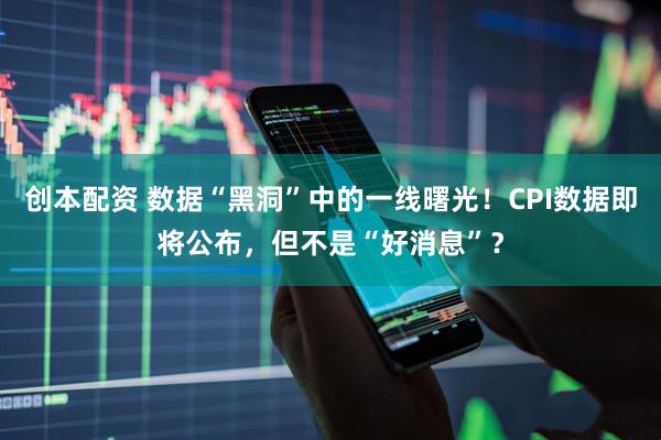 创本配资 数据“黑洞”中的一线曙光！CPI数据即将公布，但不是“好消息”？